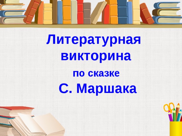 Литературная викторина  по сказке  С. Маршака   