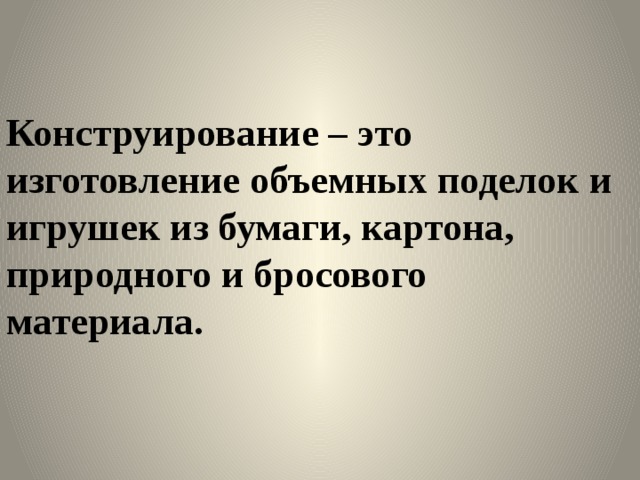Конструирование – это изготовление объемных поделок и игрушек из бумаги, картона, природного и бросового материала. 