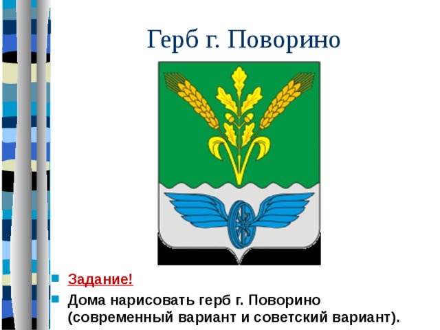 Герб г. Поворино Задание! Дома нарисовать герб г. Поворино (современный вариант и советский вариант). 