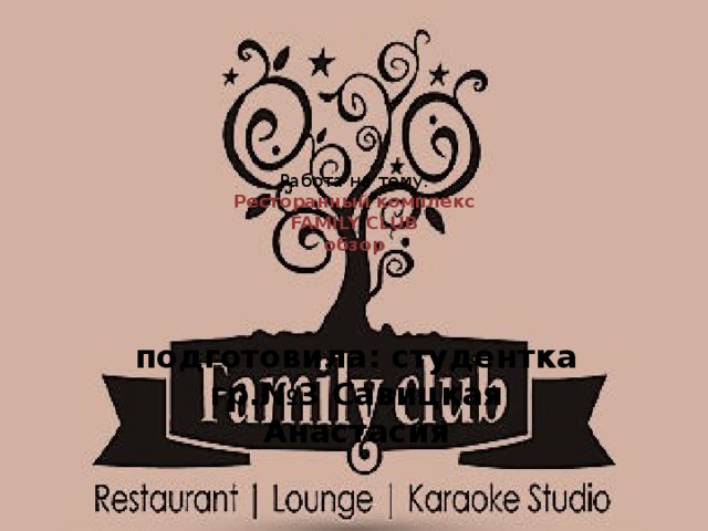 Работа на тему:  Ресторанный комплекс  FAMILY CLUB  обзор   подготовила: студентка гр.№3 Савицкая Анастасия 