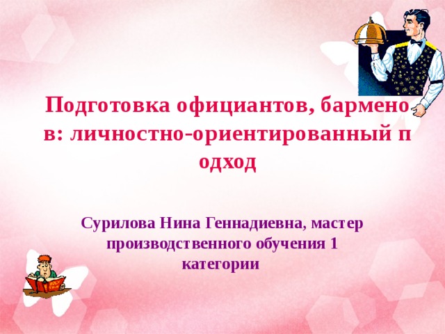 Подготовка официантов, барменов: личностно-ориентированный подход Сурилова Нина Геннадиевна, мастер производственного обучения 1 категории  