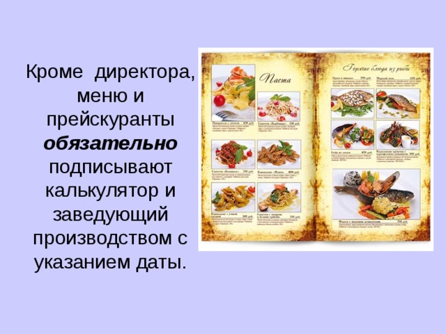 Кроме директора, меню и прейскуранты обязательно подписывают калькулятор и заведующий производством с указанием даты. 