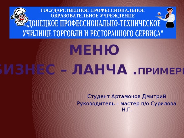 Меню Бизнес – ланча . примеры Студент Артамонов Дмитрий Руководитель – мастер п/о Сурилова Н.Г. 