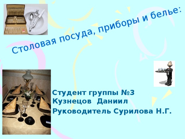 Столовая посуда, приборы и белье: Студент группы №3 Кузнецов Даниил Руководитель Сурилова Н.Г. 