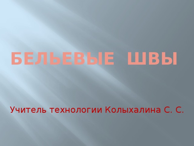 Бельевые швы Учитель технологии Колыхалина С. С. 