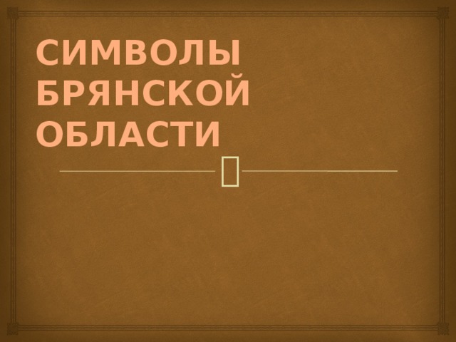 СИМВОЛЫ  БРЯНСКОЙ ОБЛАСТИ 
