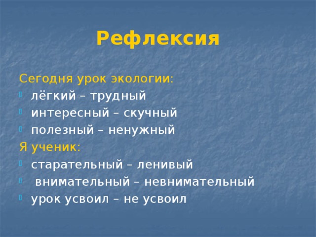 Рефлексия Сегодня урок экологии: лёгкий – трудный интересный – скучный полезный – ненужный Я ученик: старательный – ленивый  внимательный – невнимательный урок усвоил – не усвоил 