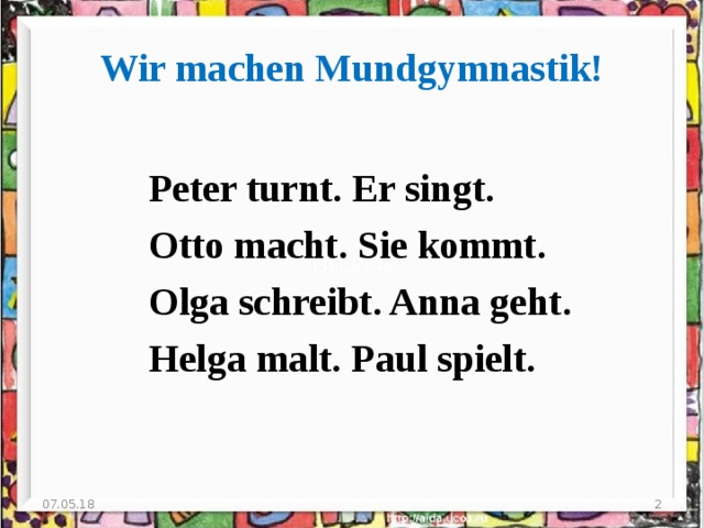 Wir machen Mundgymnastik! Peter turnt. Er singt. Otto macht. Sie kommt. Olga schreibt. Anna geht. Helga malt. Paul spielt. 07.05.18  