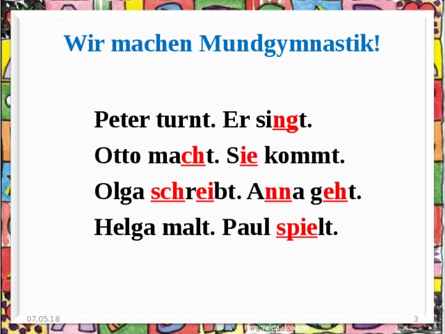 Wir machen Mundgymnastik! Peter turnt. Er si ng t. Otto ma ch t. S ie kommt. Olga sch r ei bt. A nn a g eh t. Helga malt. Paul spie lt. 07.05.18
