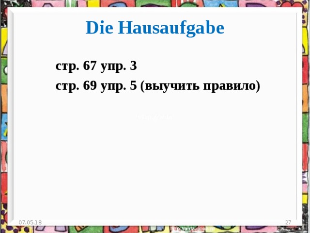 Die Hausaufgabe стр. 67 упр . 3  стр . 69 упр . 5 (выучить правило) 07.05.18  