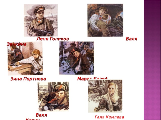   Леня Голиков  Валя Зенкина Зина Портнова  Марат Казей Галя Комлева    Валя Котик  Галя Комлева  