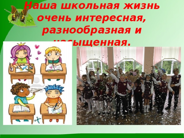   Наша школьная жизнь очень интересная, разнообразная и насыщенная. 