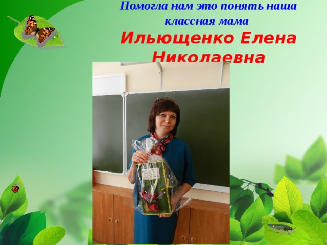   Помогла нам это понять наша классная мама  Ильющенко Елена Николаевна    