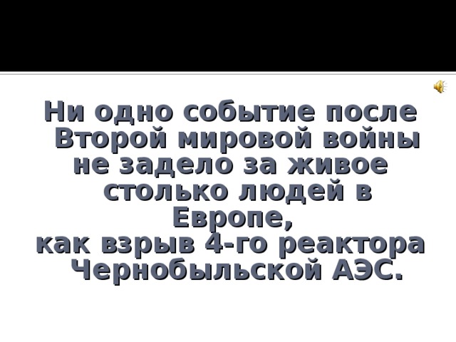 Ни одно событие после Второй мировой войны не задело за живое столько людей в Европе, как взрыв 4-го реактора Чернобыльской АЭС.  