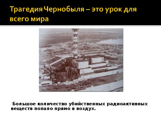  Большое количество убийственных радиоактивных веществ попало прямо в воздух.  