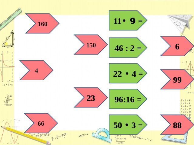 11 • 9 = 160 150 6 46 : 2 = 4 22  • 4 = 99 23 96:16 = 66 50 • 3 = 88 