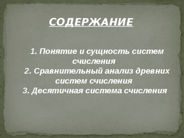СОДЕРЖАНИЕ  1. Понятие и сущность систем счисления  2. Сравнительный анализ древних систем счисления 3. Десятичная система счисления 