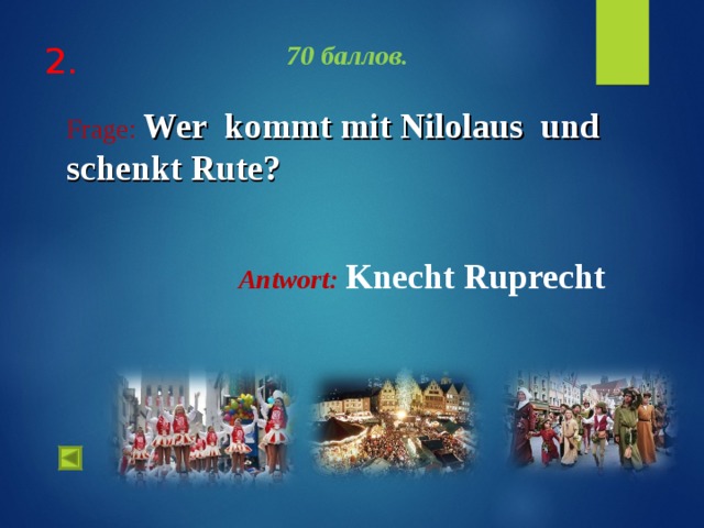 70 баллов. Frage :  Wer kommt mit Nilolaus und schenkt Rute?  Antwort :  Knecht Ruprecht    2.   