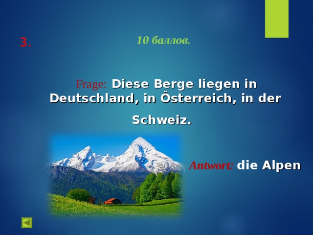  3.    10 баллов.    Frage :  Diese Berge liegen in Deutschland, in Österreich, in der Schweiz.    Antwort :  die Alpen  