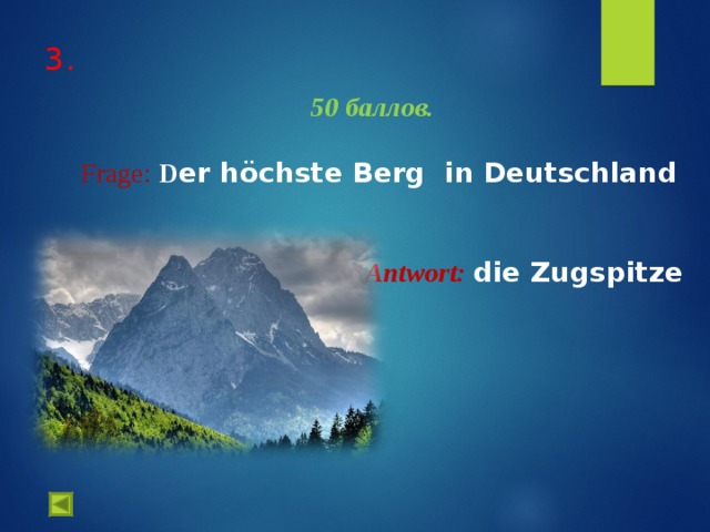    50 баллов.   Frage :  D er höchste Berg  in Deutschland    Antwort :  die Zugspitze  3.   