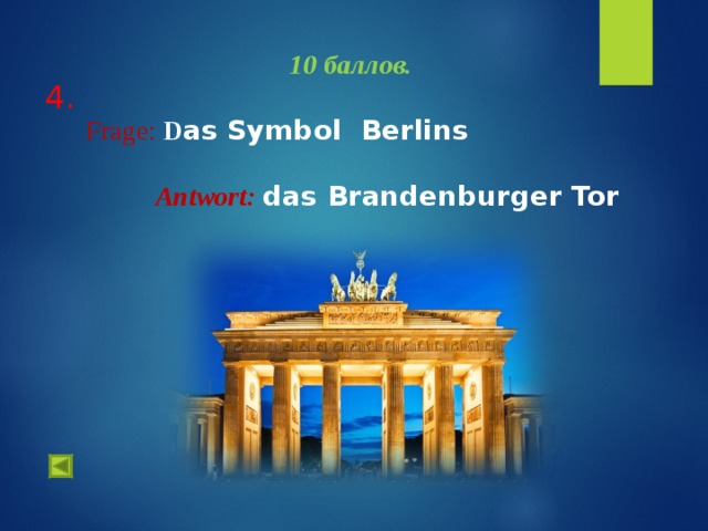  4.   10 баллов.   Frage :  D as Symbol Berlins  Antwort :  das Brandenburger Tor   
