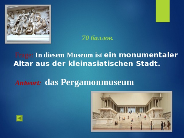 4. 70 баллов.   Frage :  In diesem Museum ist ein monumentaler Altar aus der kleinasiatischen Stadt.   Antwort :  das Pergamonmuseum 