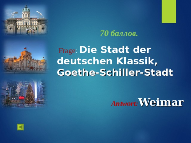  1.   70 баллов.   Frage :  Die Stadt der deutschen Klassik , Goethe-Schiller - Stadt Antwort : Weimar  