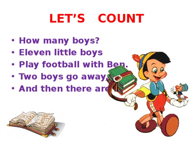 LET’S COUNT How many boys? Eleven little boys Play football with Ben. Two boys go away, And then there are … 