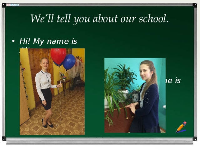 We’ll tell you about our school. Hi! My name is Al’ena. Hello, my name is Victoria. 