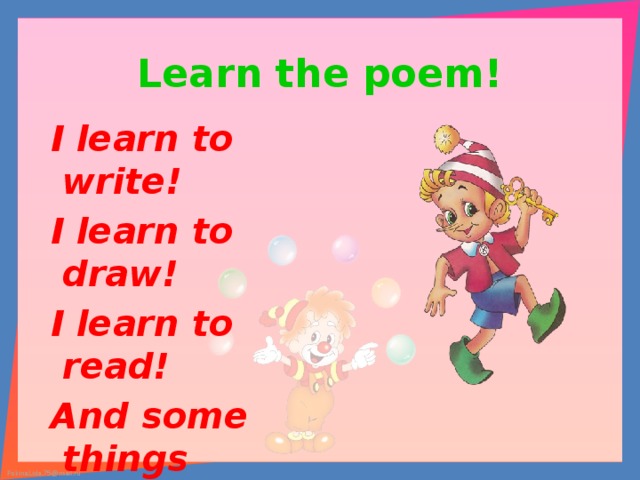 Learn the poem!  I learn to write!  I learn to draw!  I learn to read!  And some things more! 