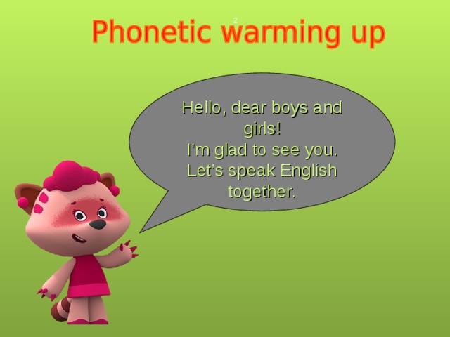  Hello, dear boys and girls! I’m glad to see you. Let’s speak English together. 