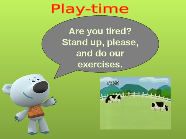 Are you tired? Stand up, please, and do our exercises. 