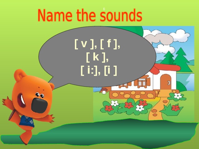  [ v ], [ f ], [ k ],  [ i:], [i ] 