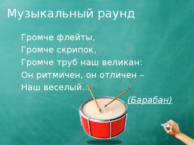 Музыкальный раунд Громче флейты, Громче скрипок, Громче труб наш великан: Он ритмичен, он отличен – Наш веселый...  (Барабан)  