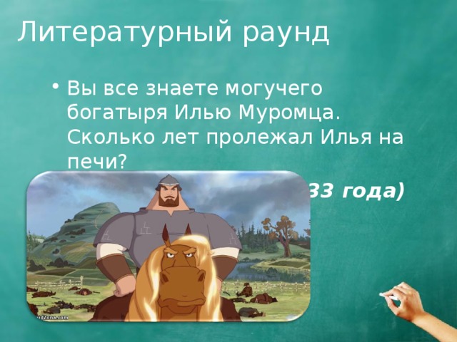 Литературный раунд Вы все знаете могучего богатыря Илью Муромца. Сколько лет пролежал Илья на печи? (33 года) 