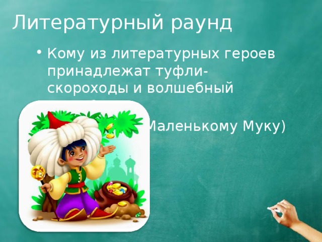 Литературный раунд Кому из литературных героев принадлежат туфли-скороходы и волшебный посох? (Маленькому Муку) 
