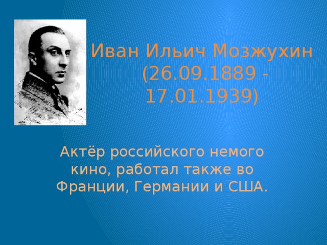Иван Ильич Мозжухин  (26.09.1889 - 17.01.1939) Актёр российского немого кино, работал также во Франции, Германии и США. 