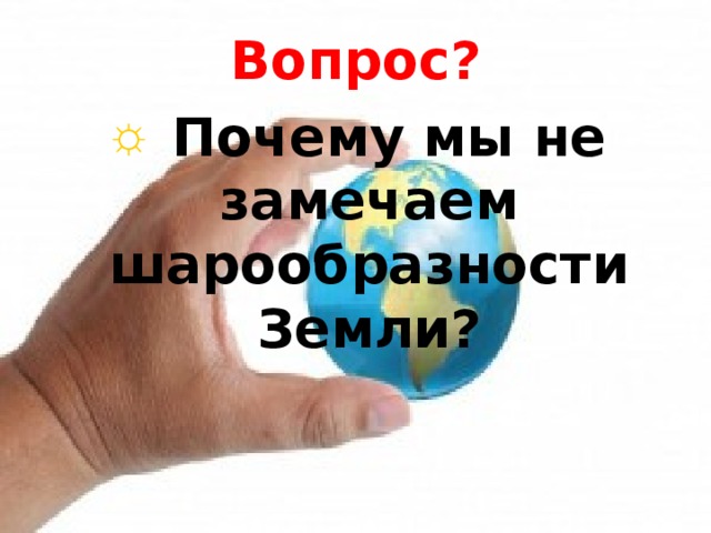 Вопрос?  Почему мы не замечаем шарообразности Земли? 