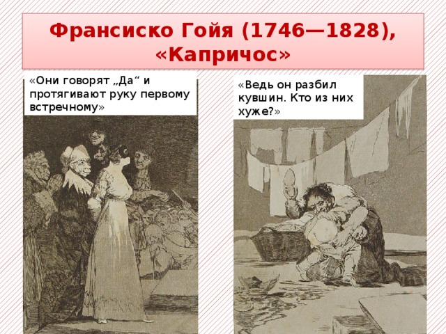 Франсиско Гойя (1746—1828), «Капричос» «Они говорят „Да“ и протягивают руку первому встречному» «Ведь он разбил кувшин. Кто из них хуже?» 