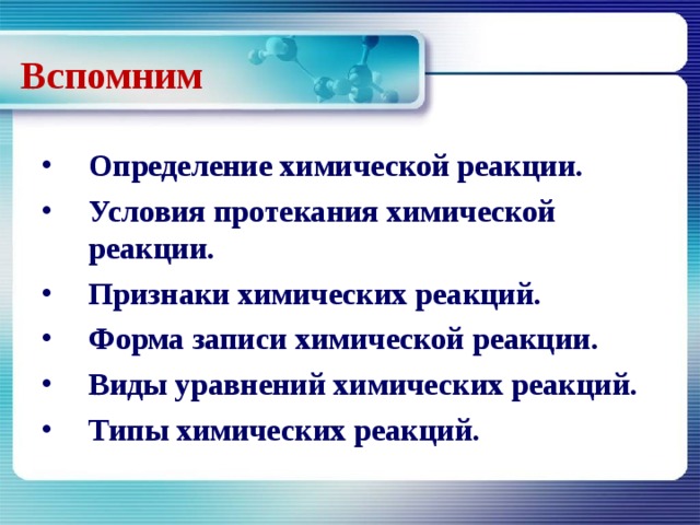 Вспомним Определение химической реакции. Условия протекания химической реакции. Признаки химических реакций. Форма записи химической реакции. Виды уравнений химических реакций. Типы химических реакций. 