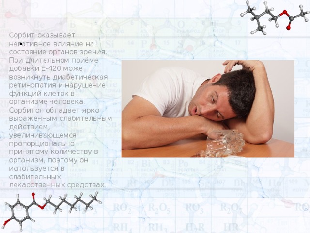 . Сорбит оказывает негативное влияние на состояние органов зрения. При длительном приёме добавки Е-420 может возникнуть диабетическая ретинопатия и нарушение функций клеток в организме человека. Сорбитол обладает ярко выраженным слабительным действием, увеличивающемся пропорционально принятому количеству в организм, поэтому он используется в слабительных лекарственных средствах.  