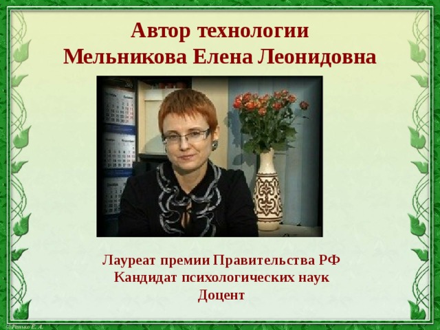 Автор технологии  Мельникова Елена Леонидовна   Лауреат премии Правительства РФ Кандидат психологических наук Доцент 