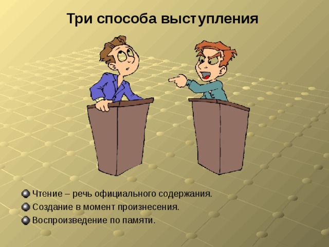 Три способа выступления Чтение – речь официального содержания. Создание в момент произнесения. Воспроизведение по памяти. 