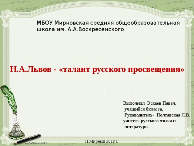 МБОУ Мирновская средняя общеобразовательная школа им. А.А.Воскресенского Н.А.Львов - «талант русского просвещения» Выполнил Эскаев Павел,  учащийся 8класса,  Руководитель- Полтавская Л.В., учитель русского языка и  литературы. П.Мирный 2018 г. 