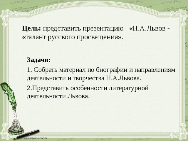 Цель: представить презентацию «Н.А.Львов - «талант русского просвещения». Задачи:  1. Собрать материал по биографии и направлениям деятельности и творчества Н.А.Львова. 2.Представить особенности литературной деятельности Львова. 