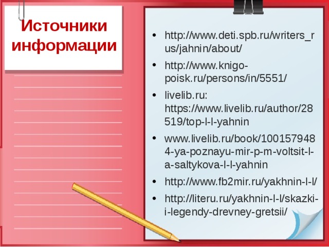 http://www.deti.spb.ru/writers_rus/jahnin/about/ http://www.knigo-poisk.ru/persons/in/5551/ livelib.ru:  https://www.livelib.ru/author/28519/top-l-l-yahnin www.livelib.ru/book/1001579484-ya-poznayu-mir-p-m-voltsit-l-a-saltykova-l-l-yahnin http://www.fb2mir.ru/yakhnin-l-l/ http://literu.ru/yakhnin-l-l/skazki-i-legendy-drevney-gretsii/ Источники информации 