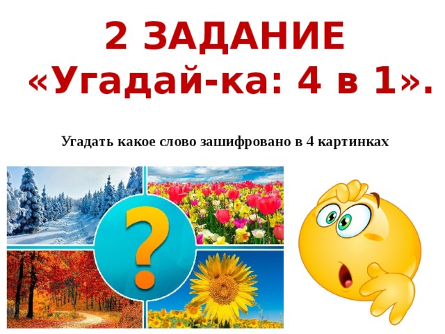 2 ЗАДАНИЕ  «Угадай-ка: 4 в 1». Угадать какое слово зашифровано в 4 картинках 