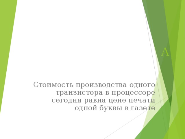 A   Стоимость производства одного транзистора в процессоре сегодня равна цене печати одной буквы в газете 