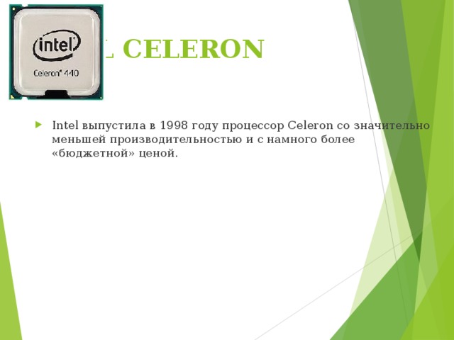 NTEL CELERON   Intel выпустила в 1998 году процессор Celeron со значительно меньшей производительностью и с намного более «бюджетной» ценой. 
