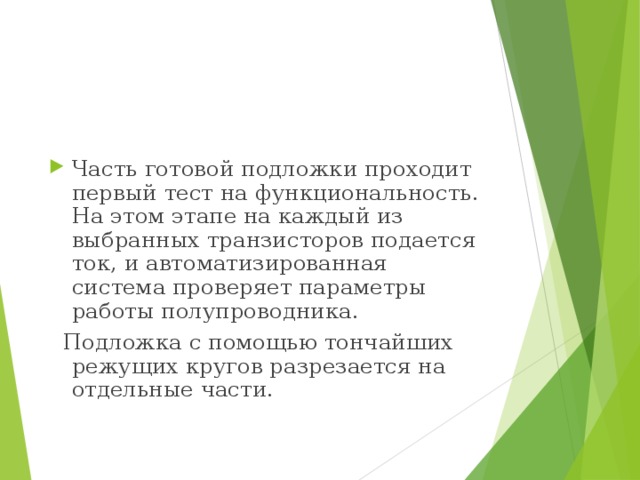 Часть готовой подложки проходит первый тест на функциональность. На этом этапе на каждый из выбранных транзисторов подается ток, и автоматизированная система проверяет параметры работы полупроводника.   Подложка с помощью тончайших режущих кругов разрезается на отдельные части. 